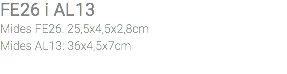 FE26 i AL13 Mides FE26: 25,5x4,5x2,8cm Mides AL13: 36x4,5x7cm 